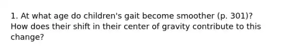 1. At what age do children's gait become smoother (p. 301)? How does their shift in their center of gravity contribute to this change?