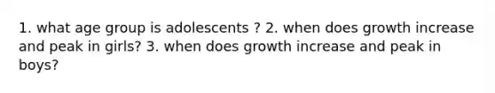 1. what age group is adolescents ? 2. when does growth increase and peak in girls? 3. when does growth increase and peak in boys?