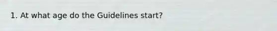 1. At what age do the Guidelines start?