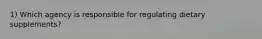 1) Which agency is responsible for regulating dietary supplements?