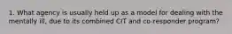 1. What agency is usually held up as a model for dealing with the mentally ill, due to its combined CIT and co-responder program?