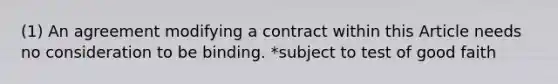 (1) An agreement modifying a contract within this Article needs no consideration to be binding. *subject to test of good faith