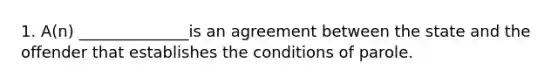 1. A(n) ______________is an agreement between the state and the offender that establishes the conditions of parole.