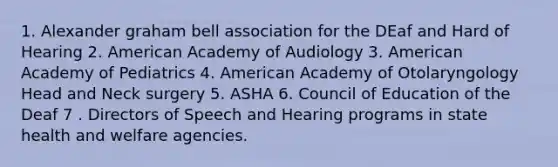 1. Alexander graham bell association for the DEaf and Hard of Hearing 2. American Academy of Audiology 3. American Academy of Pediatrics 4. American Academy of Otolaryngology Head and Neck surgery 5. ASHA 6. Council of Education of the Deaf 7 . Directors of Speech and Hearing programs in state health and welfare agencies.