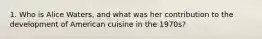 1. Who is Alice Waters, and what was her contribution to the development of American cuisine in the 1970s?
