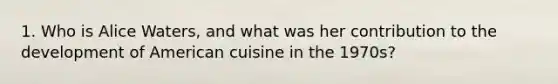 1. Who is Alice Waters, and what was her contribution to the development of American cuisine in the 1970s?