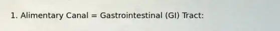 1. Alimentary Canal = Gastrointestinal (GI) Tract: