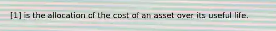 [1] is the allocation of the cost of an asset over its useful life.