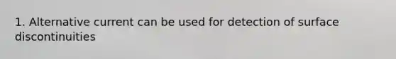 1. Alternative current can be used for detection of surface discontinuities