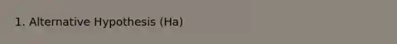 1. Alternative Hypothesis (Ha)