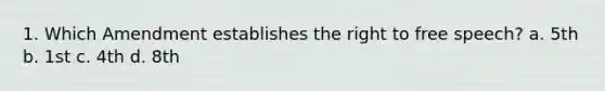 1. Which Amendment establishes the right to free speech? a. 5th b. 1st c. 4th d. 8th