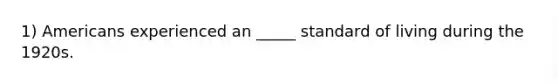1) Americans experienced an _____ standard of living during the 1920s.