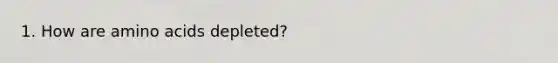 1. How are amino acids depleted?