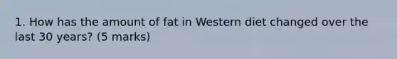 1. How has the amount of fat in Western diet changed over the last 30 years? (5 marks)