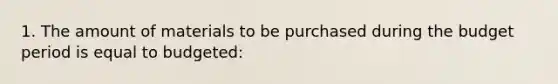 1. The amount of materials to be purchased during the budget period is equal to budgeted: