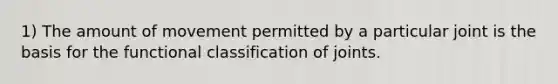 1) The amount of movement permitted by a particular joint is the basis for the functional classification of joints.