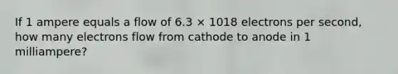 If 1 ampere equals a flow of 6.3 × 1018 electrons per second, how many electrons flow from cathode to anode in 1 milliampere?