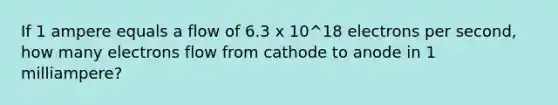 If 1 ampere equals a flow of 6.3 x 10^18 electrons per second, how many electrons flow from cathode to anode in 1 milliampere?