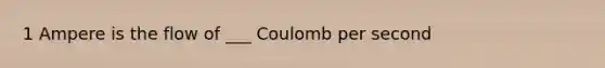 1 Ampere is the flow of ___ Coulomb per second