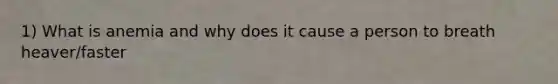 1) What is anemia and why does it cause a person to breath heaver/faster