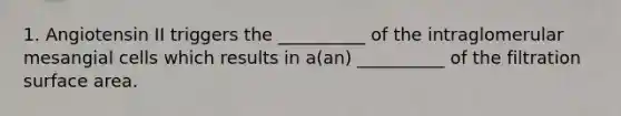1. Angiotensin II triggers the __________ of the intraglomerular mesangial cells which results in a(an) __________ of the filtration surface area.