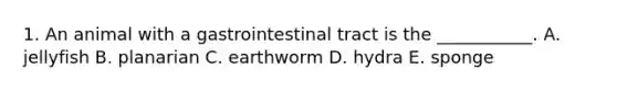 1. An animal with a gastrointestinal tract is the ___________. A. jellyfish B. planarian C. earthworm D. hydra E. sponge