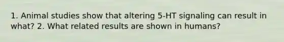 1. Animal studies show that altering 5-HT signaling can result in what? 2. What related results are shown in humans?