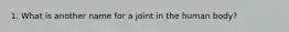 1. What is another name for a joint in the human body?