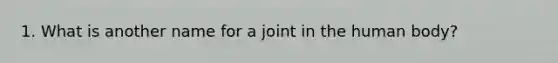 1. What is another name for a joint in the human body?