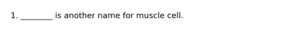 1. ________ is another name for muscle cell.