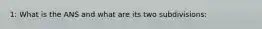 1: What is the ANS and what are its two subdivisions: