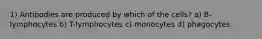 1) Antibodies are produced by which of the cells? a) B-lymphocytes b) T-lymphocytes c) monocytes d) phagocytes