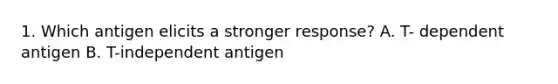 1. Which antigen elicits a stronger response? A. T- dependent antigen B. T-independent antigen