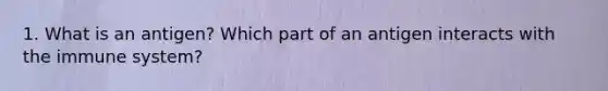 1. What is an antigen? Which part of an antigen interacts with the immune system?