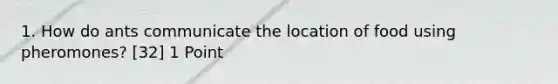 1. How do ants communicate the location of food using pheromones? [32] 1 Point