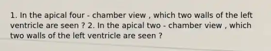 1. In the apical four - chamber view , which two walls of the left ventricle are seen ? 2. In the apical two - chamber view , which two walls of the left ventricle are seen ?