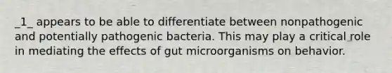 _1_ appears to be able to differentiate between nonpathogenic and potentially pathogenic bacteria. This may play a critical role in mediating the effects of gut microorganisms on behavior.