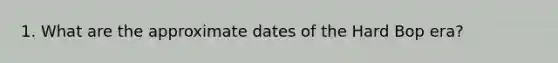 1. What are the approximate dates of the Hard Bop era?