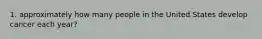 1. approximately how many people in the United States develop cancer each year?