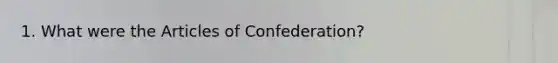 1. What were the Articles of Confederation?