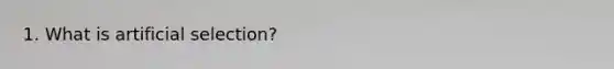 1. What is artificial selection?