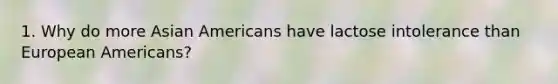 1. Why do more Asian Americans have lactose intolerance than European Americans?