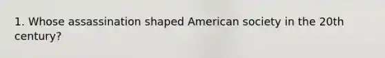 1. Whose assassination shaped American society in the 20th century?