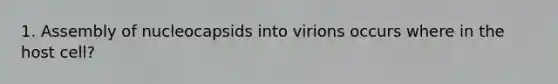 1. Assembly of nucleocapsids into virions occurs where in the host cell?