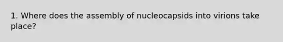 1. Where does the assembly of nucleocapsids into virions take place?