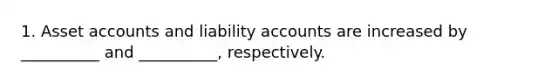 1. Asset accounts and liability accounts are increased by __________ and __________, respectively.