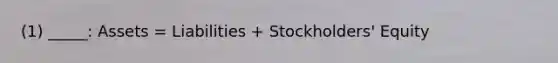 (1) _____: Assets = Liabilities + Stockholders' Equity