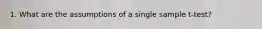 1. What are the assumptions of a single sample t-test?