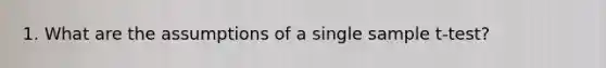 1. What are the assumptions of a single sample t-test?