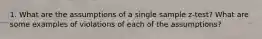 1. What are the assumptions of a single sample z-test? What are some examples of violations of each of the assumptions?